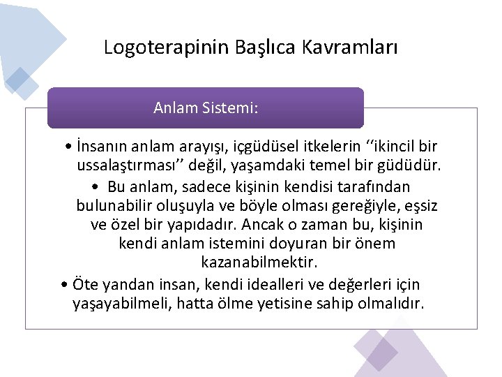 Logoterapinin Başlıca Kavramları Anlam Sistemi: • İnsanın anlam arayışı, içgüdüsel itkelerin ‘‘ikincil bir ussalaştırması’’