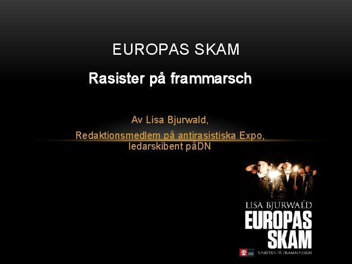 EUROPAS SKAM Rasister på frammarsch Av Lisa Bjurwald, Redaktionsmedlem på antirasistiska Expo, ledarskibent påDN
