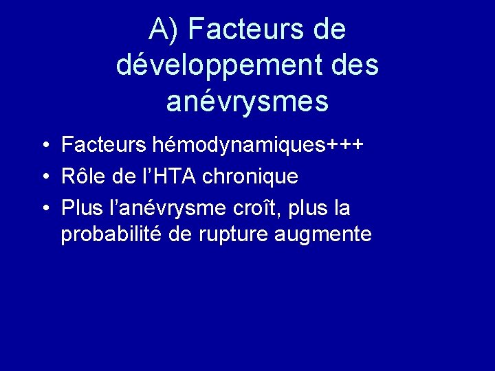 A) Facteurs de développement des anévrysmes • Facteurs hémodynamiques+++ • Rôle de l’HTA chronique