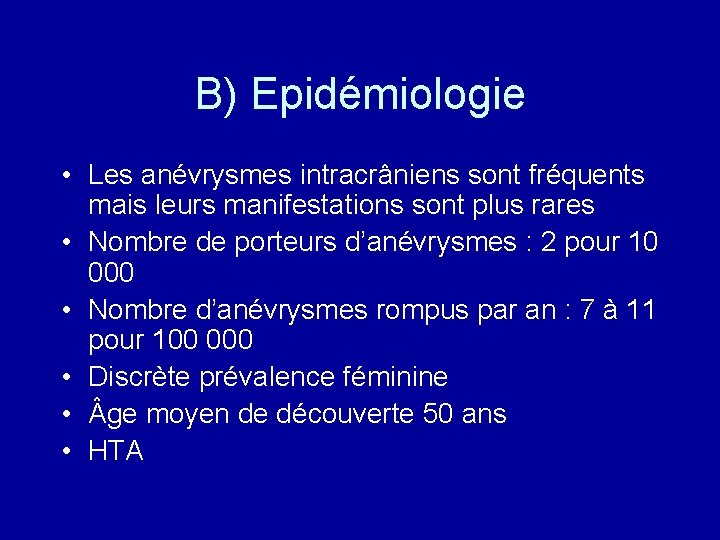 B) Epidémiologie • Les anévrysmes intracrâniens sont fréquents mais leurs manifestations sont plus rares