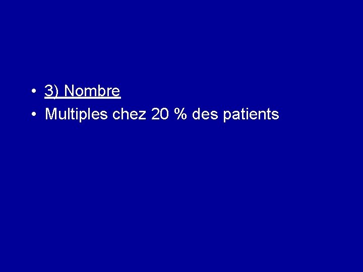  • 3) Nombre • Multiples chez 20 % des patients 