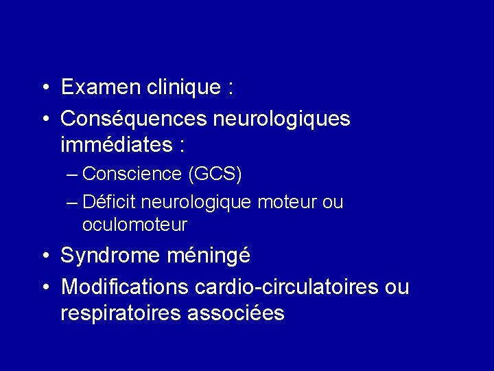  • Examen clinique : • Conséquences neurologiques immédiates : – Conscience (GCS) –