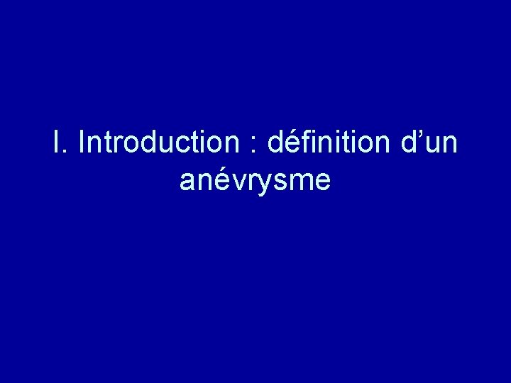 I. Introduction : définition d’un anévrysme 