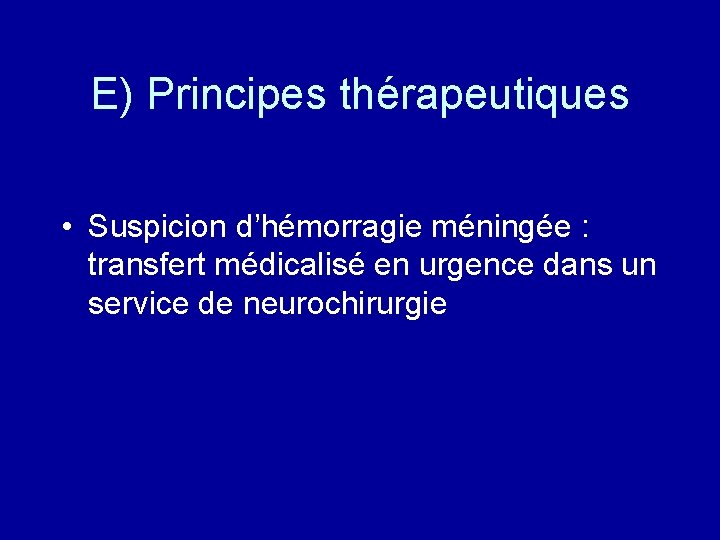 E) Principes thérapeutiques • Suspicion d’hémorragie méningée : transfert médicalisé en urgence dans un