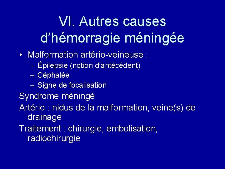 VI. Autres causes d’hémorragie méningée • Malformation artério-veineuse : – Épilepsie (notion d’antécédent) –