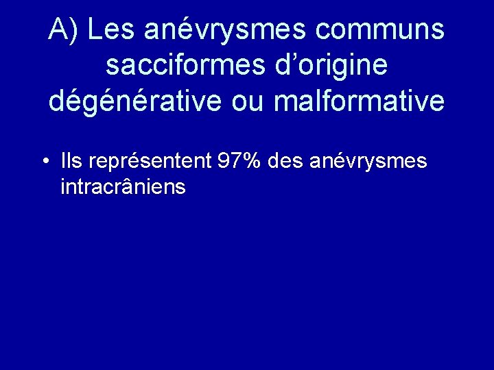 A) Les anévrysmes communs sacciformes d’origine dégénérative ou malformative • Ils représentent 97% des