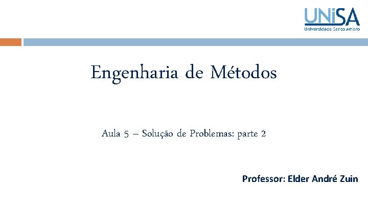 Engenharia de Métodos Aula 5 – Solução de Problemas: parte 2 Professor: Elder André