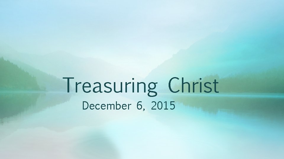 Treasuring Christ December 6, 2015 
