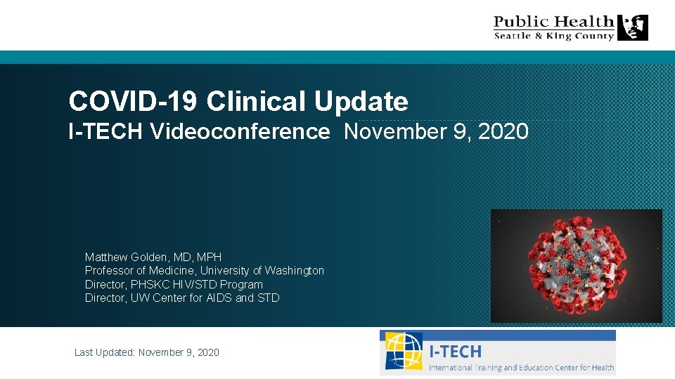 COVID-19 Clinical Update I-TECH Videoconference November 9, 2020 Matthew Golden, MD, MPH Professor of