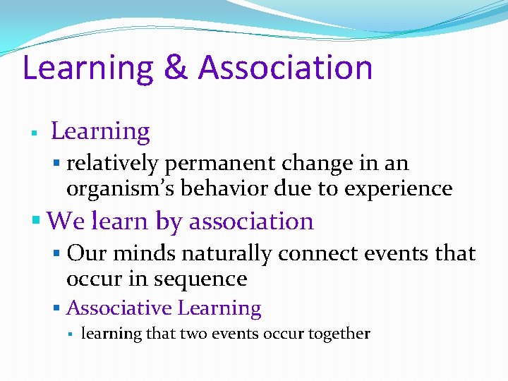 Learning & Association § Learning § relatively permanent change in an organism’s behavior due