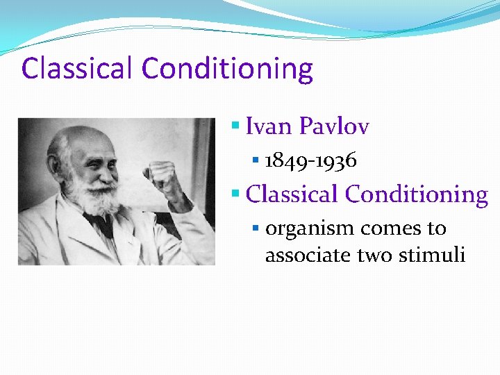 Classical Conditioning § Ivan Pavlov § 1849 -1936 § Classical Conditioning § organism comes