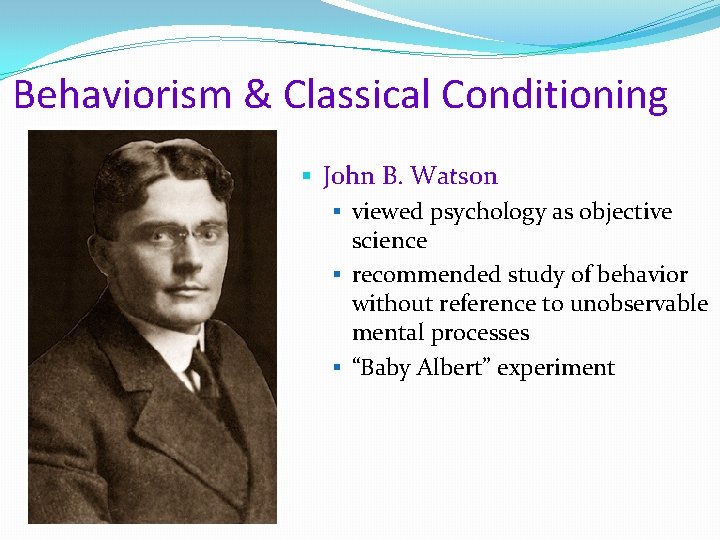Behaviorism & Classical Conditioning § John B. Watson § viewed psychology as objective science