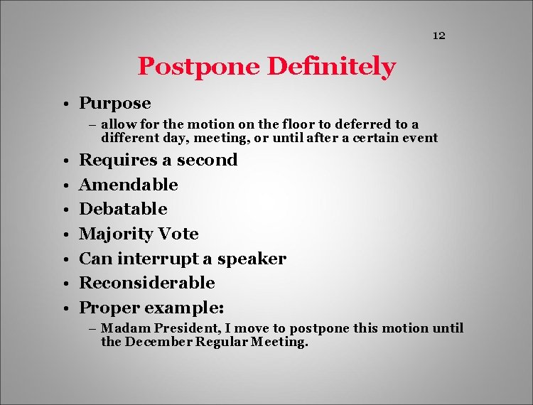 12 Postpone Definitely • Purpose – allow for the motion on the floor to