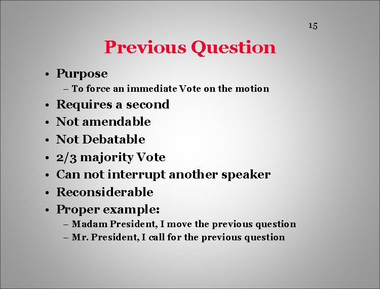 15 Previous Question • Purpose – To force an immediate Vote on the motion