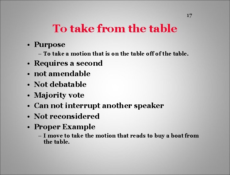 17 To take from the table • Purpose – To take a motion that