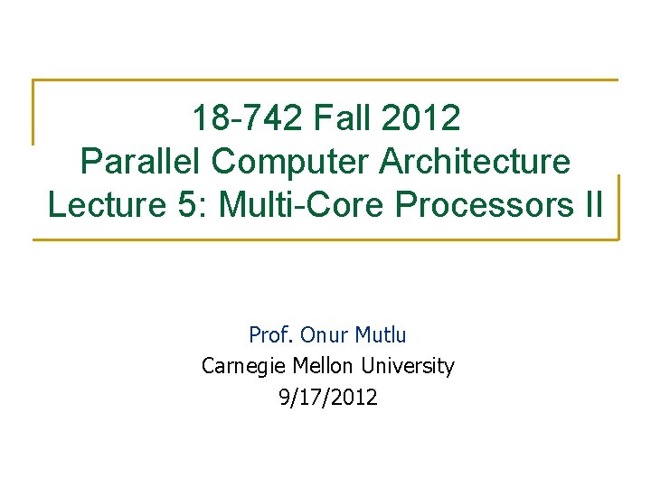 18 -742 Fall 2012 Parallel Computer Architecture Lecture 5: Multi-Core Processors II Prof. Onur