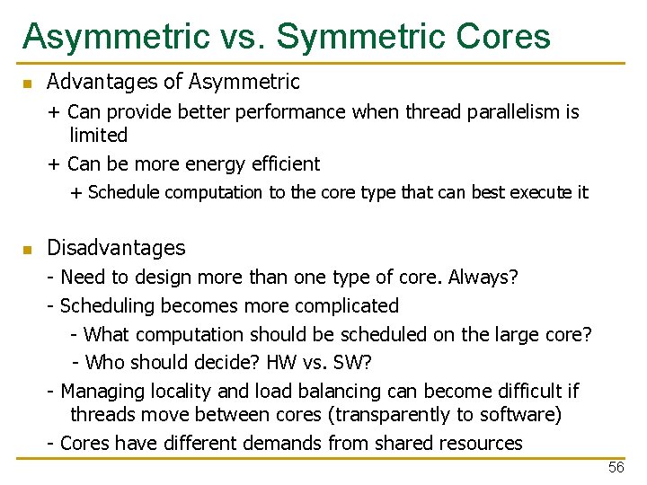 Asymmetric vs. Symmetric Cores n Advantages of Asymmetric + Can provide better performance when