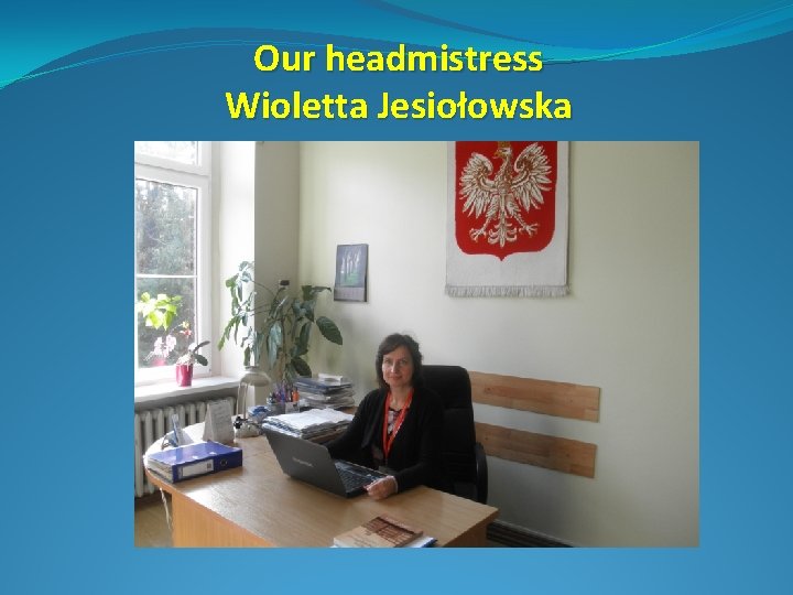 Our headmistress Wioletta Jesiołowska 