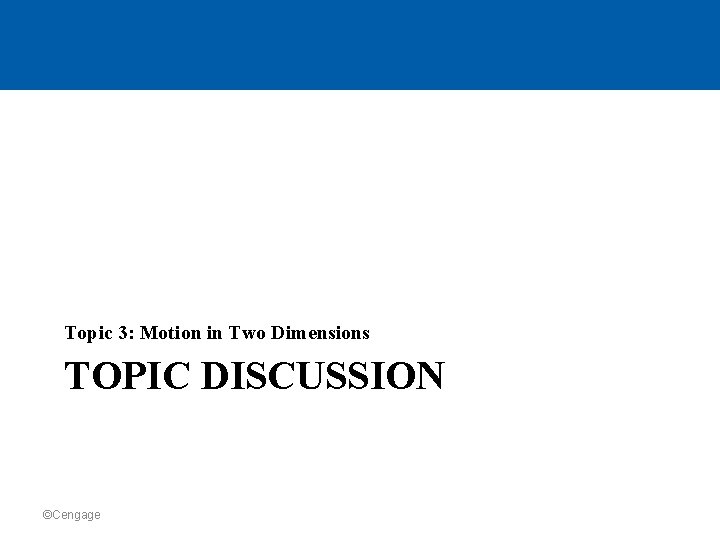 Topic 3: Motion in Two Dimensions TOPIC DISCUSSION ©Cengage 