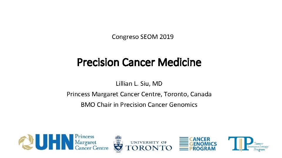 Congreso SEOM 2019 Precision Cancer Medicine Lillian L. Siu, MD Princess Margaret Cancer Centre,