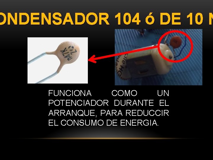ONDENSADOR 104 ó DE 10 N FUNCIONA COMO UN POTENCIADOR DURANTE EL ARRANQUE, PARA