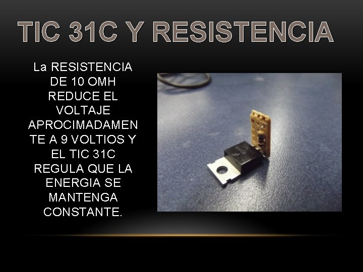 TIC 31 C Y RESISTENCIA La RESISTENCIA DE 10 OMH REDUCE EL VOLTAJE APROCIMADAMEN