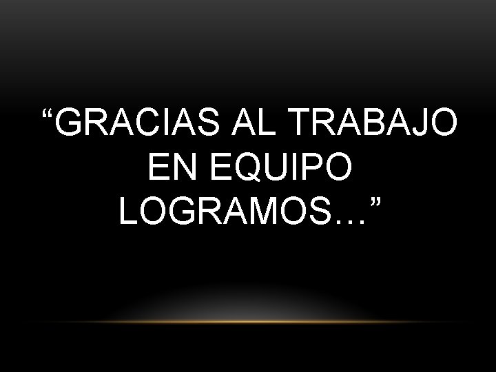 “GRACIAS AL TRABAJO EN EQUIPO LOGRAMOS…” 