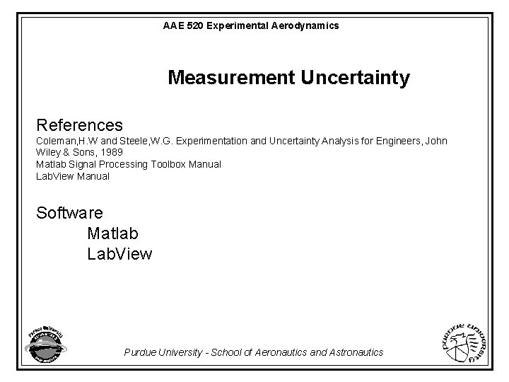 AAE 520 Experimental Aerodynamics Measurement Uncertainty References Coleman, H. W and Steele, W. G.