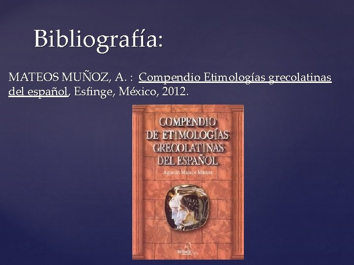 Bibliografía: MATEOS MUÑOZ, A. : Compendio Etimologías grecolatinas del español, Esfinge, México, 2012. 