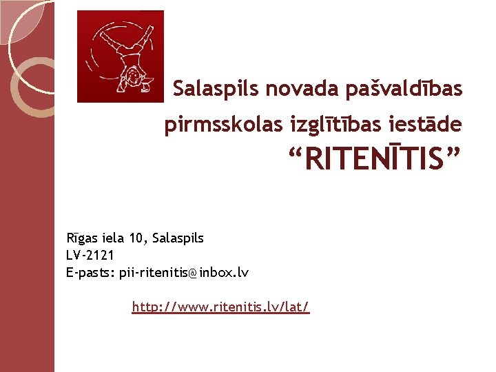 Salaspils novada pašvaldības pirmsskolas izglītības iestāde “RITENĪTIS” Rīgas iela 10, Salaspils LV-2121 E-pasts: pii-ritenitis@inbox.