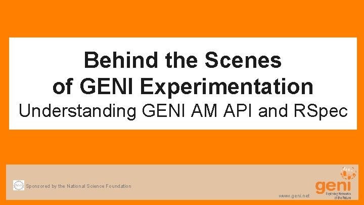 Behind the Scenes of GENI Experimentation Understanding GENI AM API and RSpec Sponsored by