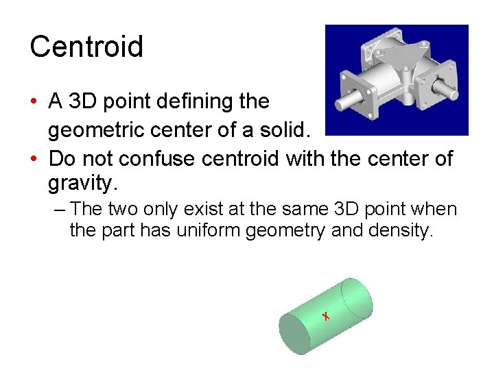 Centroid • A 3 D point defining the geometric center of a solid. •