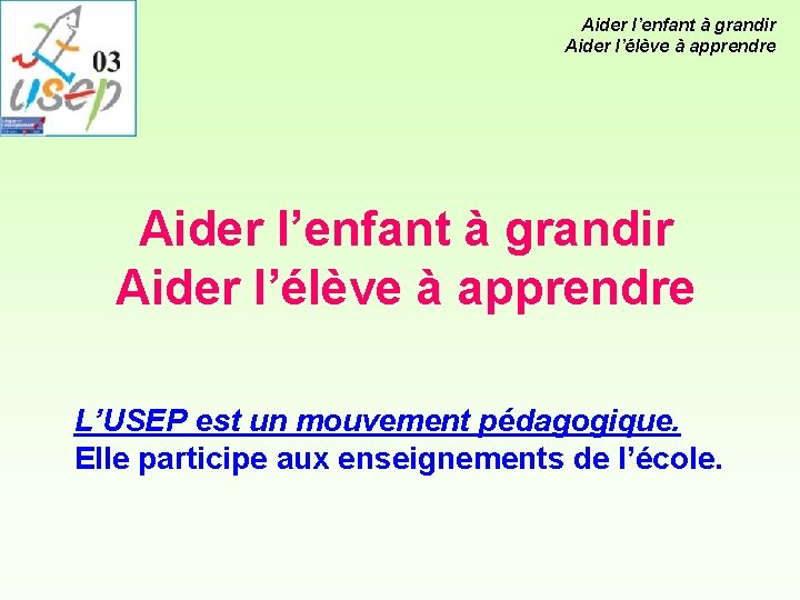 Aider l’enfant à grandir Aider l’élève à apprendre L’USEP est un mouvement pédagogique. Elle Aider l’enfant à grandir Aider l’élève à apprendre L’USEP est un mouvement pédagogique. Elle