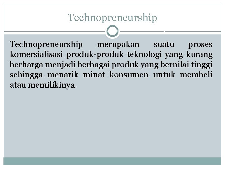 Technopreneurship merupakan suatu proses komersialisasi produk-produk teknologi yang kurang berharga menjadi berbagai produk yang