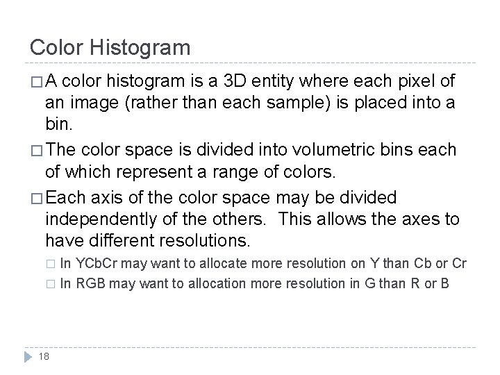 Color Histogram �A color histogram is a 3 D entity where each pixel of