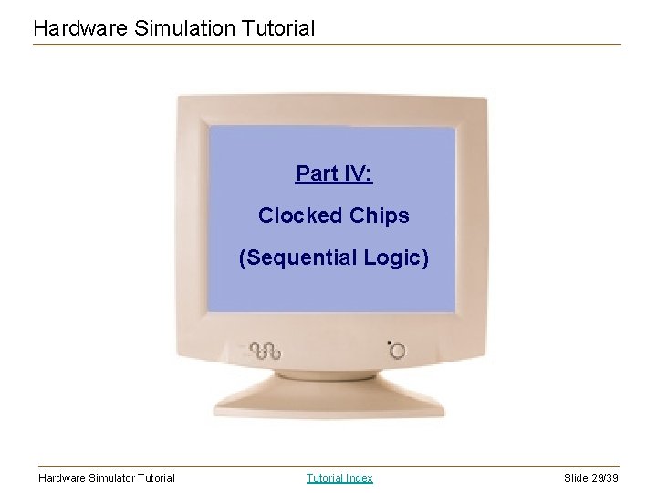 Hardware Simulation Tutorial Part IV: Clocked Chips (Sequential Logic) Hardware Simulator Tutorial Index Slide