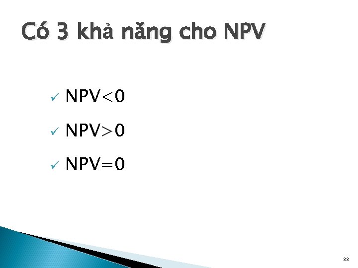 Có 3 khả năng cho NPV ü NPV<0 ü NPV>0 ü NPV=0 33 