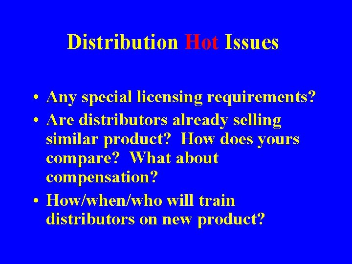 Distribution Hot Issues • Any special licensing requirements? • Are distributors already selling similar