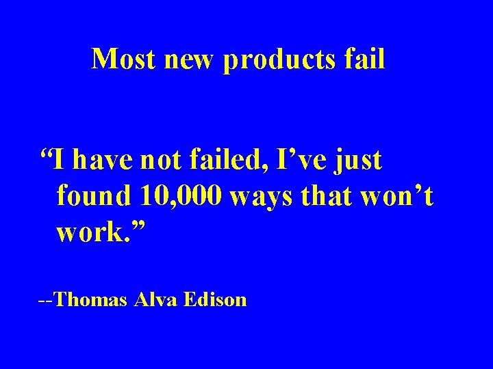 Most new products fail “I have not failed, I’ve just found 10, 000 ways