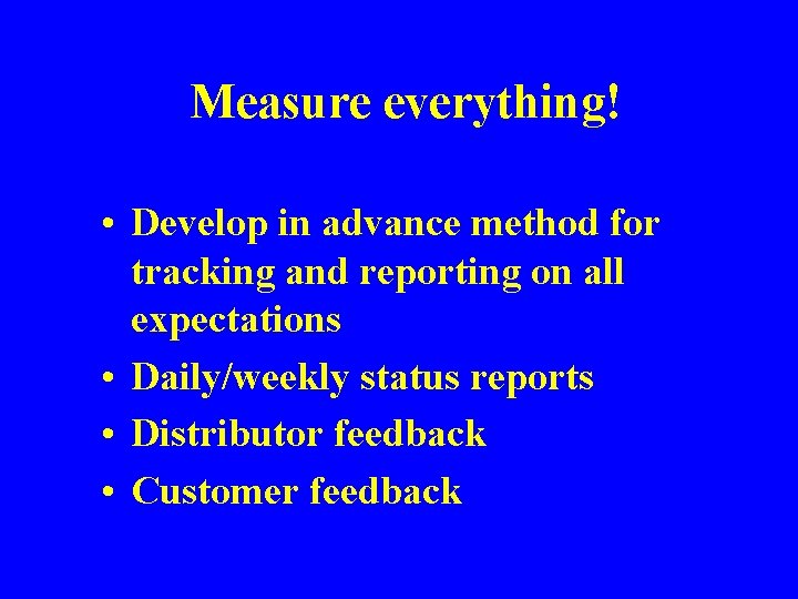 Measure everything! • Develop in advance method for tracking and reporting on all expectations