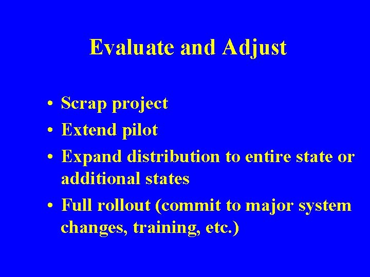 Evaluate and Adjust • Scrap project • Extend pilot • Expand distribution to entire