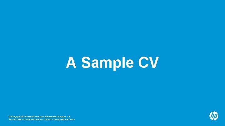 A Sample CV © Copyright 2012 Hewlett-Packard Development Company, L. P. The information contained
