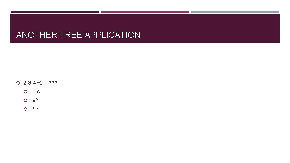 ANOTHER TREE APPLICATION 2 -3*4+5 = ? ? ? -15? -9? -5? 