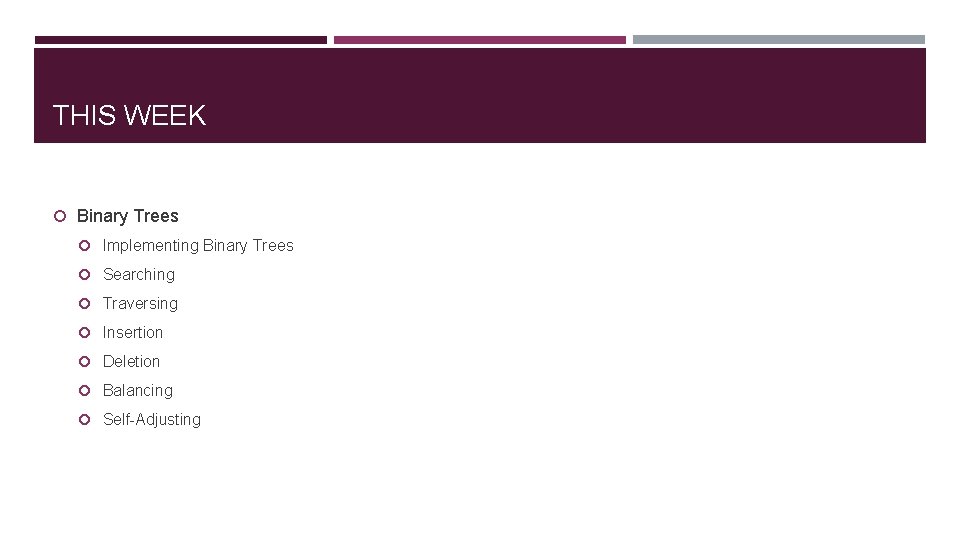 THIS WEEK Binary Trees Implementing Binary Trees Searching Traversing Insertion Deletion Balancing Self-Adjusting 