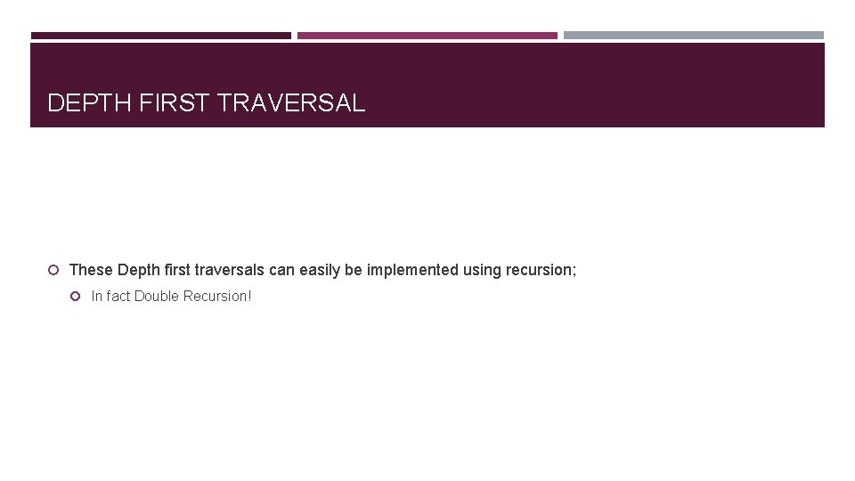 DEPTH FIRST TRAVERSAL These Depth first traversals can easily be implemented using recursion; In