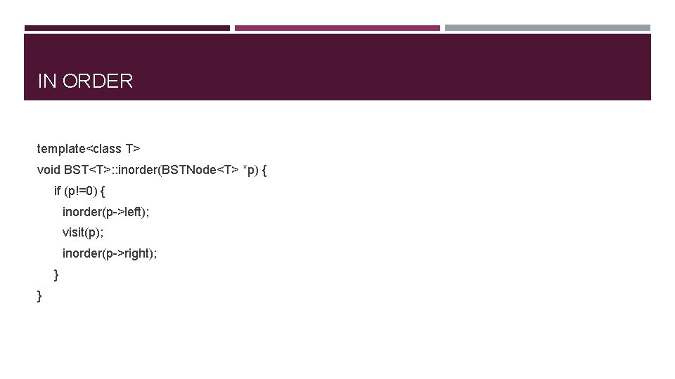 IN ORDER template<class T> void BST<T>: : inorder(BSTNode<T> *p) { if (p!=0) { inorder(p->left);