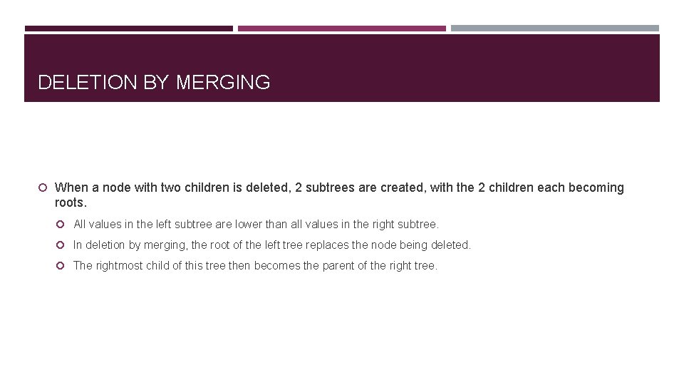 DELETION BY MERGING When a node with two children is deleted, 2 subtrees are