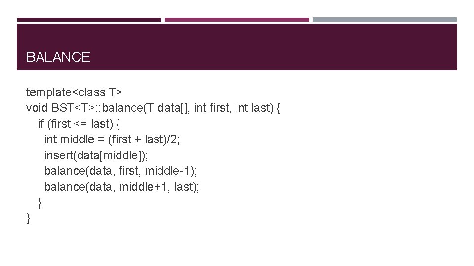 BALANCE template<class T> void BST<T>: : balance(T data[], int first, int last) { if