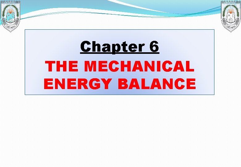 Chapter 6 THE MECHANICAL ENERGY BALANCE 