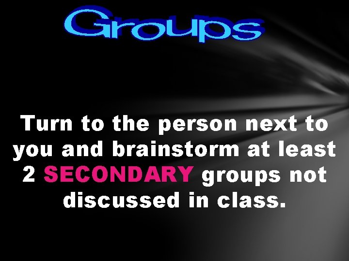 Turn to the person next to you and brainstorm at least 2 SECONDARY groups